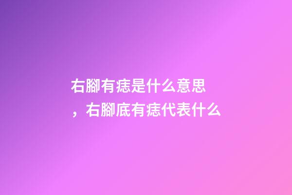 右腳有痣是什么意思，右腳底有痣代表什么